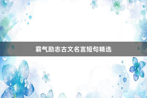 霸气励志古文名言短句精选